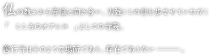 仏の教えから苦悩と向き合い、力強くこの世を歩ませていただく「こころのオアシス」としての寺院。善行寺はそのような場所であり、存在でありたい―。